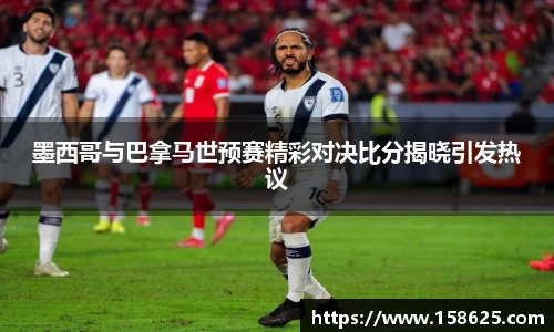 beats365墨西哥与巴拿马世预赛精彩对决比分揭晓引发热议