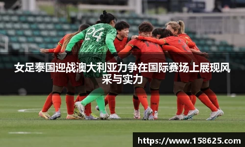 beats365女足泰国迎战澳大利亚力争在国际赛场上展现风采与实力